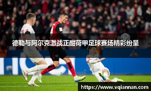 德勒与阿尔克激战正酣荷甲足球赛场精彩纷呈