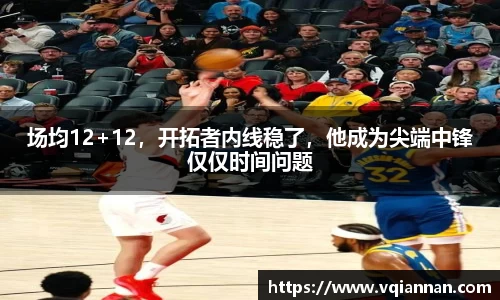 场均12+12，开拓者内线稳了，他成为尖端中锋仅仅时间问题